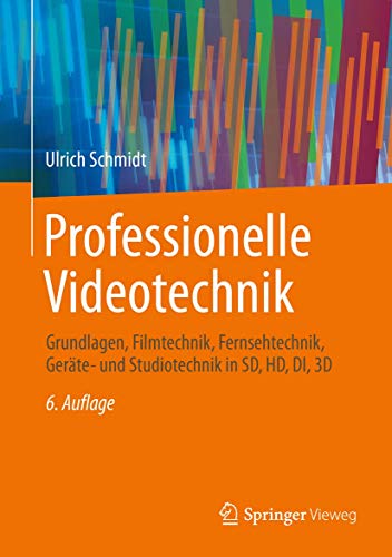 Professionelle Videotechnik: Grundlagen, Filmtechnik, Fernsehtechnik, Geräte- und Studiotechnik in SD, HD, DI, 3D